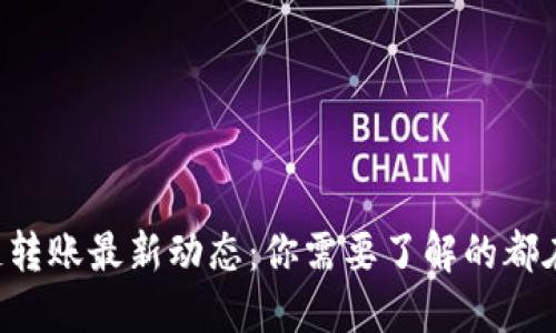 区块链转账最新动态：你需要了解的都在这里！