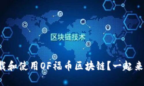 如何下载和使用OF福币区块链？一起来探索吧！