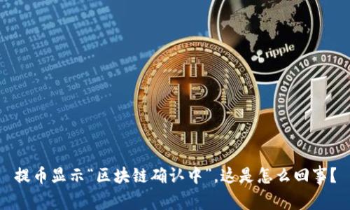 提币显示“区块链确认中”，这是怎么回事？