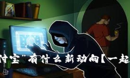 “区块链 支付宝”有什么新动向？一起来了解一下！