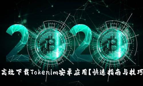 如何高效下载Tokenim安卓应用？快速指南与技巧分享