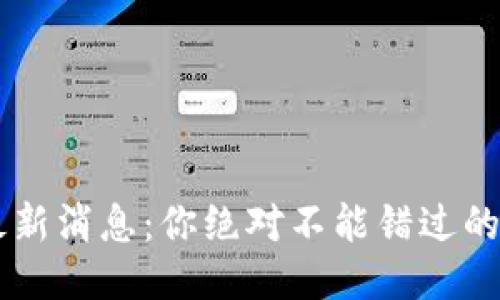 BR区块链最新消息：你绝对不能错过的动态与趋势
