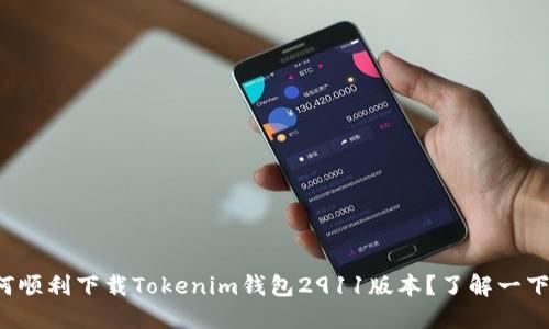 如何顺利下载Tokenim钱包2911版本？了解一下吧！