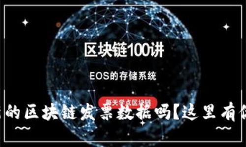 你想知道最新的区块链发票数据吗？这里有你需要的信息！