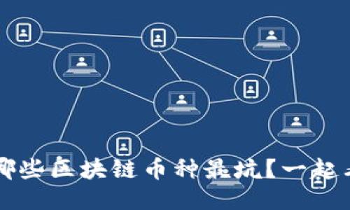 你知道吗？哪些区块链币种最坑？一起看看排名吧！