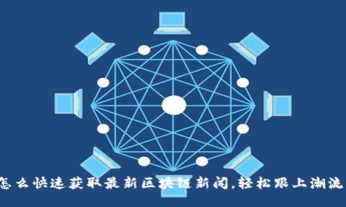 怎么快速获取最新区块链新闻，轻松跟上潮流？