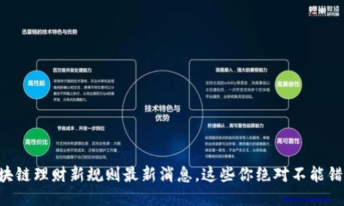 区块链理财新规则最新消息，这些你绝对不能错过！