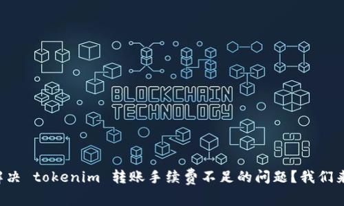 如何解决 tokenim 转账手续费不足的问题？我们来聊聊！