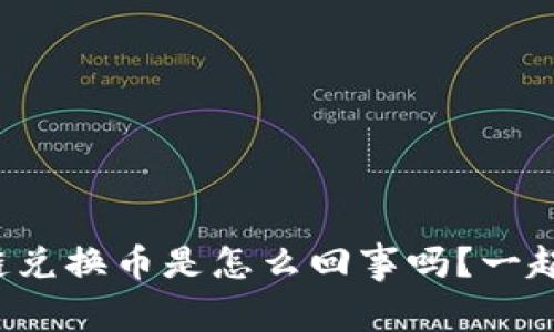 你知道区块链兑换币是怎么回事吗？一起深入了解吧！