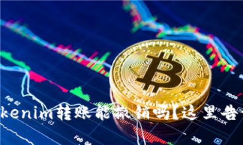 想知道Tokenim转账能撤销吗？这里告诉你真相！