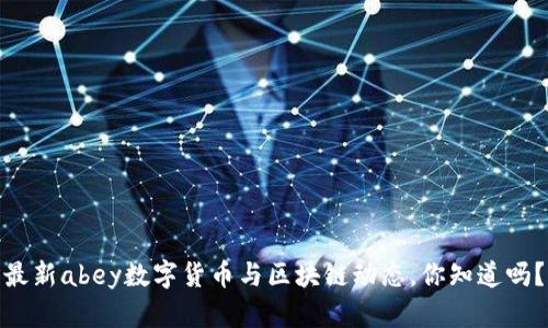 最新abey数字货币与区块链动态，你知道吗？