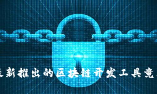 你听说了吗？最新推出的区块链开发工具竟然能这么简单！