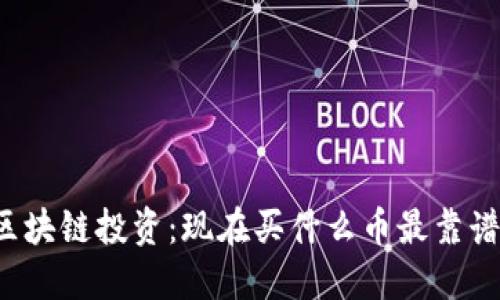 区块链投资：现在买什么币最靠谱？