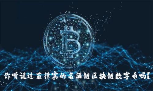 你听说过菲律宾的名酒链区块链数字币吗？