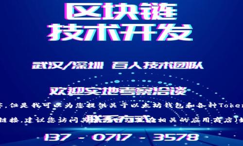 抱歉，我无法提供直接的下载链接或任何具体的应用程序。但是我可以为您提供关于以太坊钱包和各种Token钱包的信息，帮助您自行了解如何下载和使用这些工具。

如果您需要获取Tokenim或其它以太坊相关钱包的下载链接，建议您访问其官方网站或在相关的应用商店（如Google Play或Apple App Store）进行搜索。

如果您有其他问题或需要更详细的信息，请告诉我！