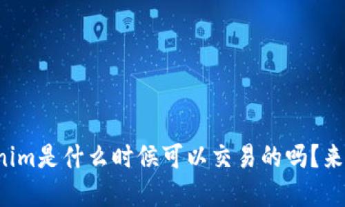 你知道Tokenim是什么时候可以交易的吗？来了解一下吧！