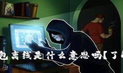 你知道tokenim钱包离线是什么意思吗？了解一下这