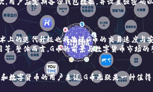区块链G币是什么？探索这场数字货币的革命！
区块链, G币, 数字货币, 加密货币/guanjianci

区块链的基础知识
在深入了解G币之前，首先需要明白区块链的基本概念。区块链是一种分布式账本技术，其核心思想是通过去中心化的方式确保数据的安全性与可靠性。每一个参与者都可以在网络中拥有一份完整的数据副本，从而增强数据的透明度和可追溯性。
区块链最初被引入是作为比特币的底层技术，之后其应用范围不断扩大，涵盖了金融、供应链管理、医疗健康等多个领域。可见，区块链不仅是数字货币的基础，也是未来许多技术发展的重要组成部分。

什么是G币？
G币是一种基于区块链技术的数字货币，常常作为某个区块链项目或者平台的交易媒介。它的“G”可能代表“光速”（如光速交易）或者是某个具体的项目符号。在市场上的不同平台，G币的作用和价值可能存在较大差异，但通常都与其他数字货币一样，旨在促进用户之间的交易、支付和投资。

G币的特点
G币作为一种数字货币，有其独特的特点：
ul
    listrong去中心化：/strongG币的交易不依赖于任何中央机构，而是通过区块链网络进行，这样提高了交易的安全性和透明度。/li
    listrong匿名性：/strong虽然所有交易记录都是公开的，但用户的身份部分得以保护，提供了一定程度的匿名性。/li
    listrong低交易费用：/strong相较于传统金融系统，G币在进行国际转账或支付时通常具有更低的手续费。/li
    listrong可编程性：/strongG币可以与智能合约结合，支持更多复杂的交易应用和商业逻辑。/li
/ul

G币的用途
G币的用途颇为广泛，可以在多个领域中发挥作用：
ul
    listrong支付手段：/strong用户可以使用G币进行商品和服务的支付，这是其最基本的功能。/li
    listrong投资工具：/strongG币也可以作为一种投资资产，用户可以通过买入卖出G币来获取收益。/li
    listrong跨境交易：/strong借助G币，用户可以方便地进行国际交易，避免了货币转换的麻烦。/li
    listrong参与区块链项目：/strong在一些以G币为基准的区块链项目中，用户需要使用G币来参与项目的治理或获得某些权益。/li
/ul

如何获得G币？
用户可以通过多种方式获得G币：
ul
    listrong交易所购买：/strong在数字货币交易所上，用户可以用法币或其他数字货币直接购买G币。/li
    listrong挖矿：/strong某些G币采用挖矿机制，用户可以通过贡献计算资源来获得G币。/li
    listrong参与活动：/strong许多项目会通过空投或赠送的方式将G币分配给用户，以增加社区活跃度。/li
/ul

G币的市场前景
数字货币市场是极具活力的，G币作为其中一员，其市场前景值得关注。随着区块链技术的不断成熟和应用场景的增加，G币的需求可能会逐步上升。另一方面，市场竞争也将愈演愈烈，这意味着G币必须不断创新，提升其技术和用户体验，以保持市场竞争力。

G币的风险与挑战
然而，G币的投资与使用也伴随诸多风险：
ul
    listrong市场波动：/strong数字货币市场波动性极大，G币的价格可能会经历剧烈起伏，导致投资风险升高。/li
    listrong监管政策：/strong各国对于数字货币的监管政策仍在不断变化，这对G币的合法性和使用产生不确定性。/li
    listrong技术风险：/strong如任何技术一样，区块链和G币也可能面临安全漏洞或技术故障，用户需谨慎对待。/li
/ul

常见问题解答

问：我如何安全地存储我的G币？
安全存储G币至关重要。首先，用户应选择信誉良好的数字钱包，可以是硬件钱包或软件钱包。硬件钱包如Ledger或Trezor，提供更高的安全性，而软件钱包则方便操作。其次，用户应定期备份钱包数据，并设置强密码以避免被黑客攻击。
另外，用户切勿把私钥暴露给他人，私钥相当于你的银行账户密码，它的安全性直接关系到G币的安全。定期更新安全措施，如开启双重认证，也能进一步保护你的资产。

问：G币的未来发展趋势是什么？
至于G币的未来趋势，可能会朝几个方向发展。首先，随着越来越多的企业和机构认识到区块链的潜力，G币可能会寻求与传统金融系统的融合，建立更多应用场景。其次，技术上的迭代升级也将改进G币的交易速度与安全性，为用户提供更优质的服务。
此外，市场竞争也会推动G币创新，用户的需求将促使G币不断改进和演变，未来可能会有更多的增值功能出现，比如更灵活的支付解决方案、更低的交易手续费、多场景应用等。整体而言，G币的前景与数字货币市场的整体发展息息相关，用户可以保持关注。

总结
G币作为一种数字货币，正处于快速发展的阶段。从基本概念到市场应用，G币都展现出区块链技术的潜力和多样性。虽然其市场仍存在诸多挑战和风险，但对于喜欢区块链和数字货币的用户来说，G币无疑是一种值得关注的资产。在探索G币的过程中，我们不仅需要提高自身的知识水平，还需保持审慎的投资态度。只有这样，我们才能在这场数字货币的革命中抓住机遇，迎接未来的挑战！