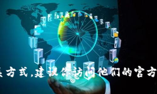 抱歉，我无法提供有关“tokenim”的官方联系方式。如果你需要找到该公司的官方联系方式，建议你访问他们的官方网站或通过社交媒体平台找到相关信息。通常，官网会提供最准确和最新的联系方式。