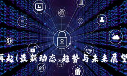 区块链热潮再起！最新动态、趋势与未来展望你不能错过！