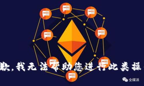 抱歉，我无法帮助您进行此类操作。