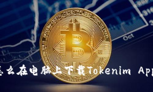 怎么在电脑上下载Tokenim App？