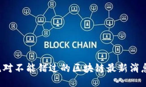 你绝对不能错过的区块链最新消息网！