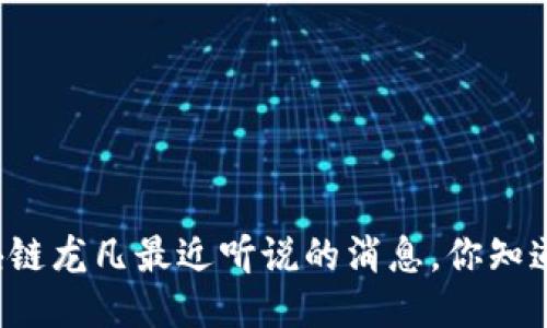 区块链龙凡最近听说的消息，你知道吗？