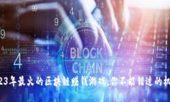 2023年最火的区块链赚钱游戏，你不能错过的机会