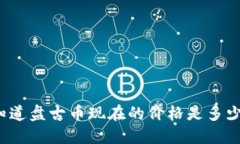 你知道盘古币现在的价格是多少吗？