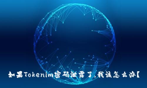 如果Tokenim密码泄露了，我该怎么办？