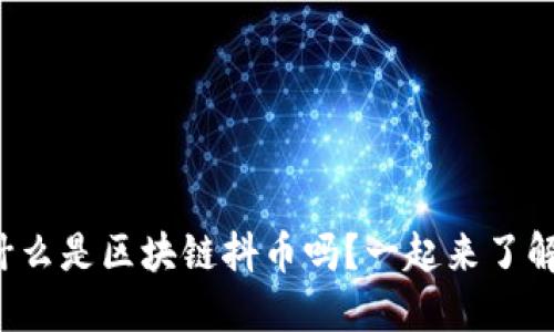 你知道什么是区块链抖币吗？一起来了解一下吧！