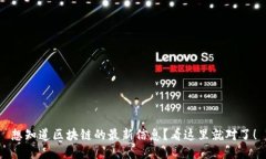 想知道区块链的最新信息？看这里就对了！