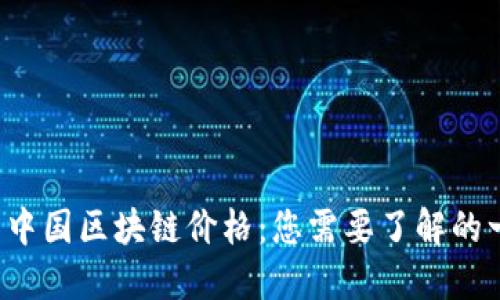 最新中国区块链价格：您需要了解的一切！