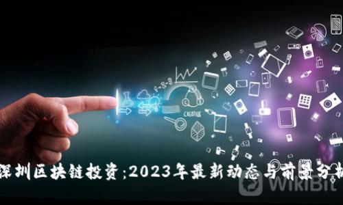 深圳区块链投资：2023年最新动态与前景分析