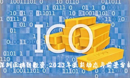 深圳区块链投资：2023年最新动态与前景分析