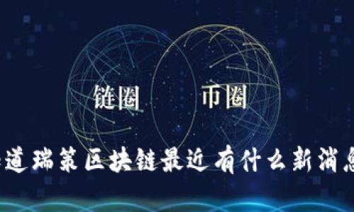 你知道瑞策区块链最近有什么新消息吗？