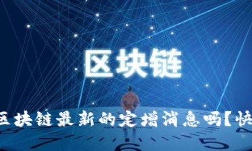 你知道区块链最新的定增消息吗？快来了解！