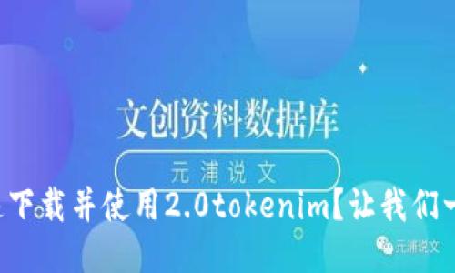 怎么快速下载并使用2.0tokenim？让我们一步步来！