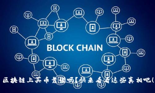 区块链上买币靠谱吗？快来看看这些真相吧！