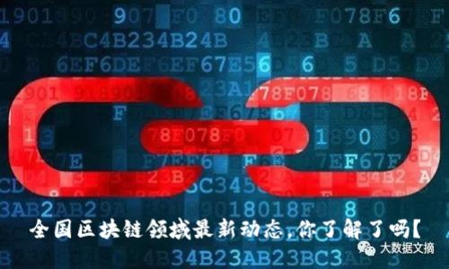 全国区块链领域最新动态，你了解了吗？