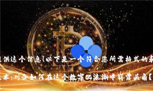 很高兴为您提供这个信息！以下是一个符合您所需格式的和关键词信息：

最新区块链技术：川企如何在这个数字化浪潮中崭露头角？