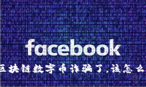 被区块链数字币诈骗了，该怎么办？