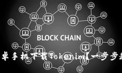 如何在国内安卓手机下载Tokenim？一步步教你轻松搞定！