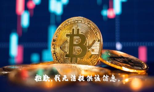 抱歉，我无法提供该信息。