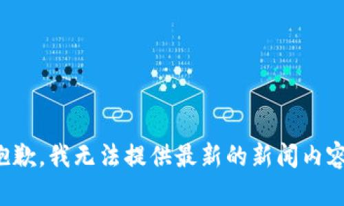 抱歉，我无法提供最新的新闻内容。