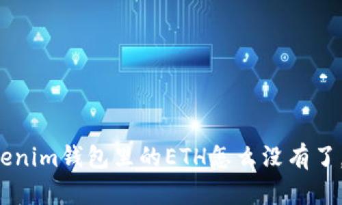 我的Tokenim钱包里的ETH怎么没有了，怎么办？