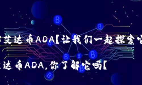 很想了解艾达币ADA？让我们一起探索它的奥秘！

区块链艾达币ADA，你了解它吗？