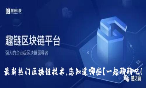 最新热门区块链技术，您知道哪些？一起聊聊吧！