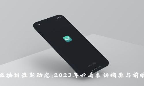 区块链最新动态：2023年必看采访摘要与前瞻